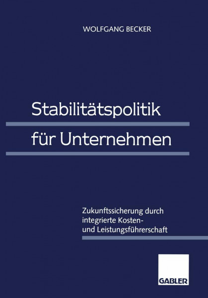 Stabilitätspolitik für Unternehmen: Zukunftssicherung durch integrierte Kosten- und Leistungsführerschaft: Zukunftssicherung durch interne Kostenführerschaft und Leistungsführerschaft. Habil.-schr.