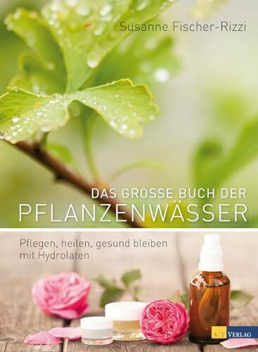Das große Buch der Pflanzenwässer: Pflegen, Heilen, Gesund Bleiben mit Hydrolaten. 80 Pflanzenwässer, 200 Rezepte & praktische Anwendungen. Aromatherapie, Geschichte, Destillationsanleitungen