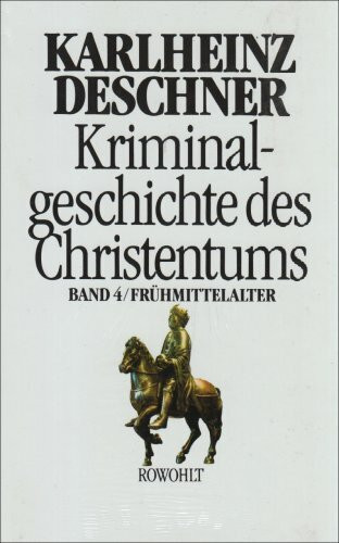 Kriminalgeschichte des Christentums 4: Frühmittelalter: Von König Chlodwig I. (um 500) bis zum Tode Karls 'des Großen' (814)