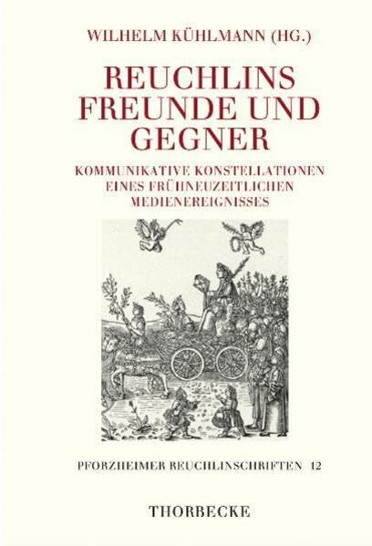 Reuchlins Freunde und Gegner: Kommunikative Konstellationen eines frühneuzeitlichen Medienereignisses (Pforzheimer Reuchlinschriften, Band 12)