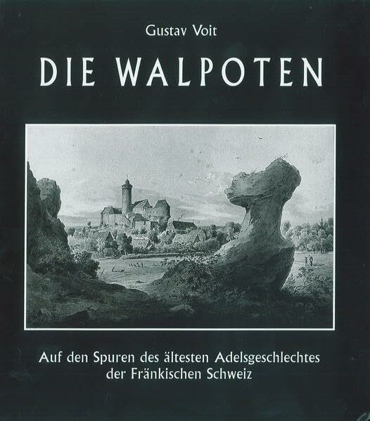Die Walpoten: Auf den Spuren des ältesten Adelsgeschlechts der Fränkischen Schweiz (Die Fränkische Schweiz: Heimatkundliche Beihefte)