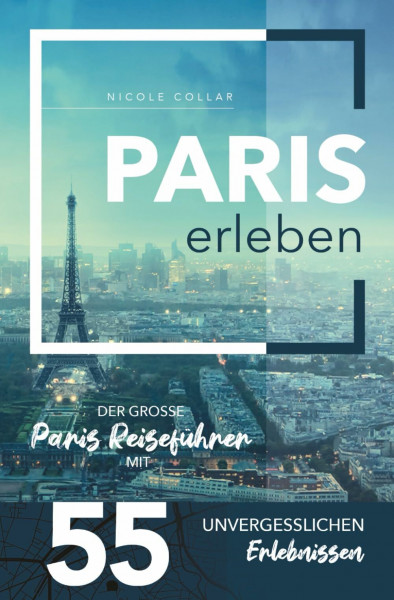 Paris erleben - Der große Paris Reiseführer mit 55 unvergesslichen Erlebnissen