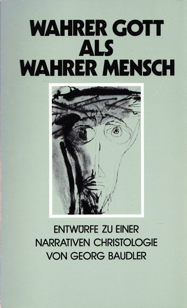 Wahrer Gott als wahrer Mensch. Entwürfe zu einer narrativen Christologie