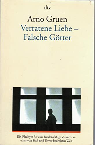 Verratene Liebe - Falsche Götter: Ein Plädoyer für eine friedensfähige Zukunft in einer von Haß und Terror bedrohten Welt (dtv Sachbuch)