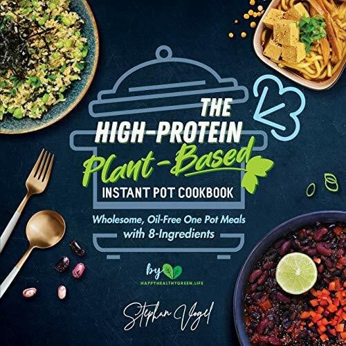 The High-Protein Plant-Based Instant Pot Cookbook: Wholesome, Oil-Free One Pot Meals with 8-Ingredients