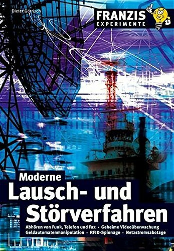 Moderne Lausch- und Störverfahren: Abhören von Funk, Telefon und Fax, Geheime Videoüberwachung, Geldautomatenmanipulation, RFID-Spionage, Netzstromsabotage (Franzis Experimente)