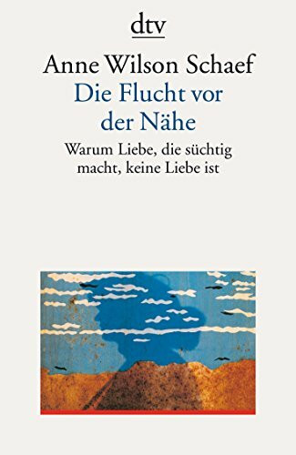 Die Flucht vor der Nähe. Warum Liebe, die süchtig macht, keine Liebe ist