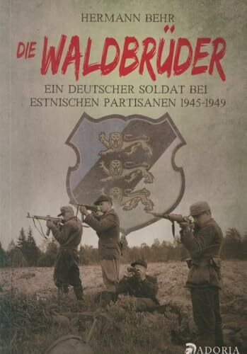 Die Waldbrüder: Ein deutscher Soldat bei estnischen Partisanen 1945-49