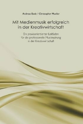 Mit Medienmusik erfolgreich in der Kreativwirtschaft: Ein praxisorientierter Leitfaden für die professionelle Musiknutzung in der Kreativwirtschaft