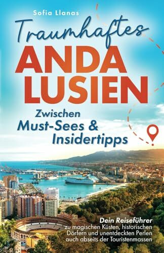 Traumhaftes Andalusien – Zwischen Must-Sees & Insidertipps: Dein Reiseführer zu magischen Küsten, historischen Dörfern und unentdeckten Perlen auch abseits der Touristenmassen