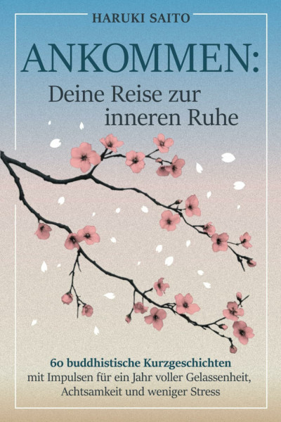 ANKOMMEN: Deine Reise zur inneren Ruhe! 60 buddhistische Kurzgeschichten mit Impulsen für ein Jahr voller Gelassenheit, Achtsamkeit und weniger Stress