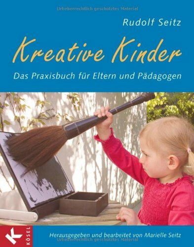 Kreative Kinder: Das Praxisbuch für Eltern und Pädagogen - Herausgegeben und bearbeitet von Marielle Seitz
