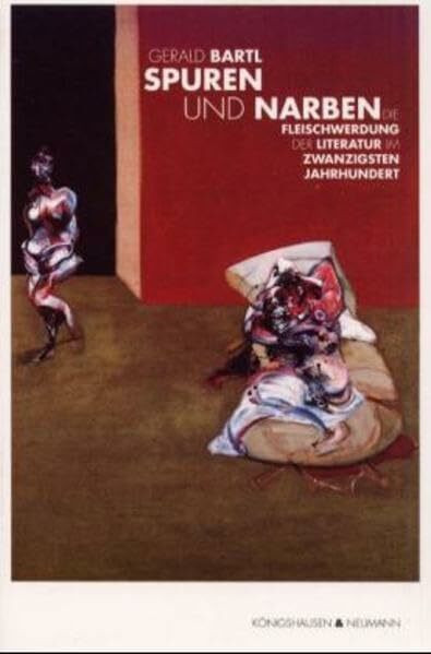 Spuren und Narben: Die Fleischwerdung der Literatur im Zwanzigsten Jahrhundert: Die Fleichwerdung der Literatur im Zwanzigsten Jahrhundert. Diss. ... Schriften. Reihe Literaturwissenschaft)