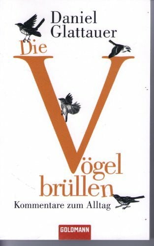 Die Vögel brüllen: Kommentare zum Alltag