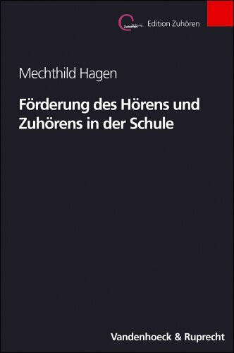 Förderung des Hörens und Zuhörens in der Schule. Begründung, Entwicklung und Evaluation eines Handlungsmodells (Edition Zuhören)