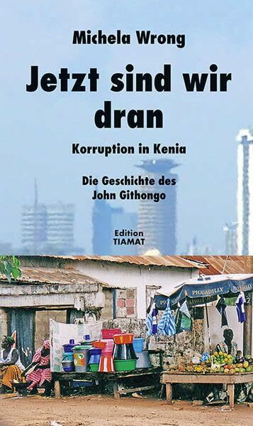 Jetzt sind wir dran: Korruption in Kenia. Die Geschichte des John Githongo: Korruption in Kenia. Die Gesichte des John Githongo