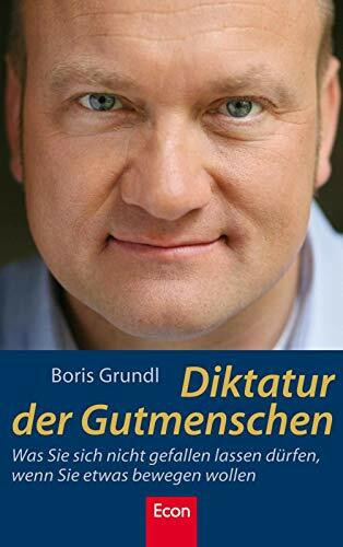 Diktatur der Gutmenschen: Was Sie sich nicht gefallen lassen dürfen, wenn Sie etwas bewegen wollen