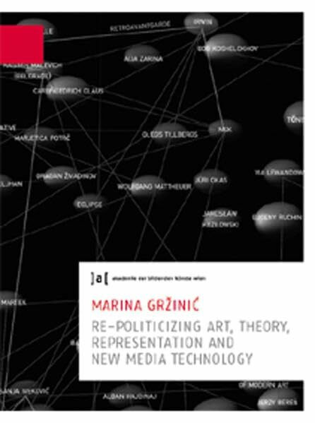 Re-Politicizing Art, Theory, Presentation and New Media Technology. Publications of the University of Fine Arts Vienna, Vol. 7 / Schriften der Akademie der bildenden Künste Wien, Bd. 6