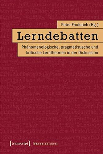 Lerndebatten: Phänomenologische, pragmatistische und kritische Lerntheorien in der Diskussion (Theorie Bilden)