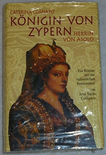 Caterina Cornaro. Königin von Zypern, Herrin von Asolo: Ein Roman aus der italienischen Renaissance