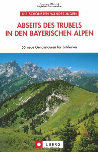 Abseits des Trubels in den bayerischen Alpen: 55 Genusstouren für Entdecker