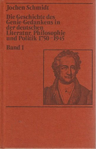 Die Geschichte des Genie-Gedankens in der deutschen Literatur, Philosophie und Politik 1750-1945. Band 1: Von der Aufklärung bis zum Idealismus