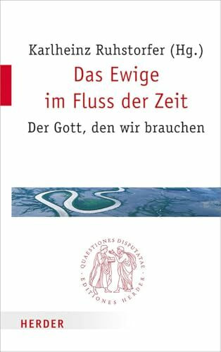 Das Ewige im Fluss der Zeit: Der Gott, den wir brauchen (Quaestiones disputatae, Band 280)