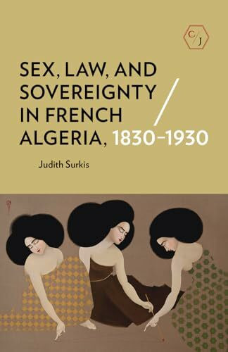 Sex, Law, and Sovereignty in French Algeria, 1830-1930 (Corpus Juris: the Humanities in Politics and Law)