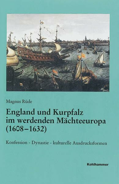 England und Kurpfalz im werdenden Mächteeuropa (1608-1632): Konfession - Dynastie - kulturelle Ausdrucksformen (Veröffentlichungen der Kommission für ... Reihe B: Forschungen, 166, Band 166)