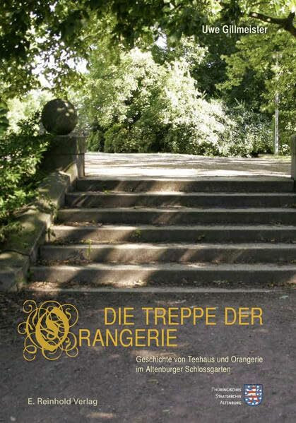 Die Treppe der Orangerie: Geschichte von Teehaus und Orangerie im Altenburger Schlossgarten