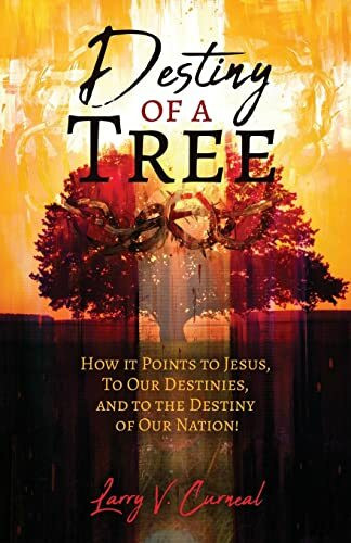 Destiny of a Tree: How It Points to Jesus, To Our Destinies, and to the Destiny of Our Nation!