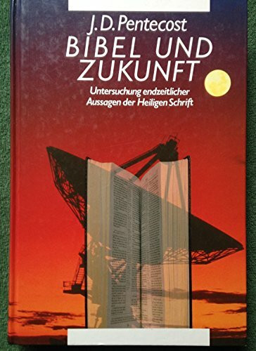 Bibel und Zukunft: Untersuchung endzeitlicher Aussagen der Heiligen Schrift