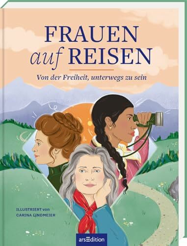 Frauen auf Reisen. Von der Freiheit unterwegs zu sein: Mut, Unabhängigkeit und Female Empowerment: Inspirierende Reiseberichte außergewöhnlicher Frauen aus aller Welt