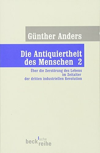 Die Antiquiertheit des Menschen. Band II: Über die Zerstörung des Lebens im Zeitalter der dritten industriellen Revolution. (Beck'sche Reihe)