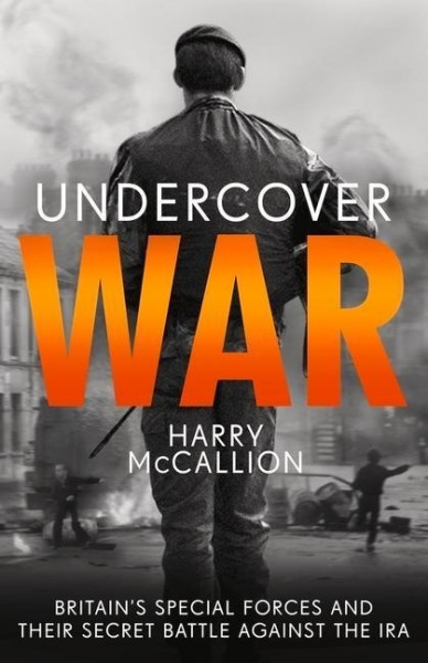 Undercover War: Britain's Special Forces and Their Secret Battle Against the IRA