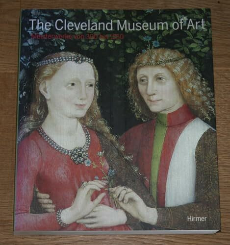The Cleveland Museum of Art: Meisterwerke von 300 bis 1550. Katalogbuch zur Ausstellung in München, Bayerisches Nationalmuseum, 11.5.2007-16.9.2007: ... im Bayerischen Nationalmuseum München 2007