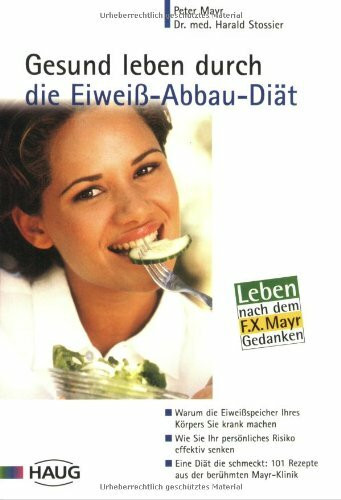 Gesund leben durch die Eiweiss-Abbau-Diät: Warum die Eiweissspeicher Ihres Körpers Sie krank machen. Wie Sie Ihr persönliches Risiko effektiv senken. ... 101 Rezepte aus der berühmten Mayr-Klinik