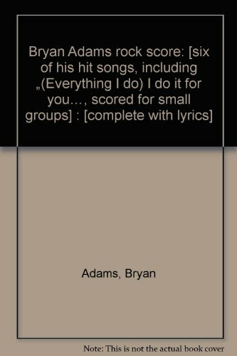 Bryan Adams rock score: [six of his hit songs, including (Everything I do) I do it for you, scored for small groups] : [complete with lyrics]