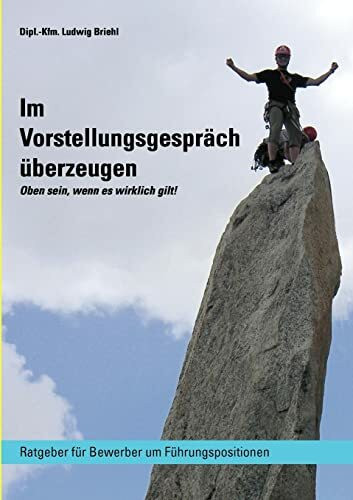 Im Vorstellungsgespräch überzeugen - Oben sein wenn es wirklich gilt: Ratgeber für Bewerber um Führungspositionen