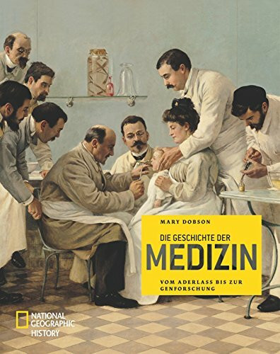 Die Geschichte der Medizin (NATIONAL GEOGRAPHIC History, Band 373): Vom Aderlass bis zur Genforschung