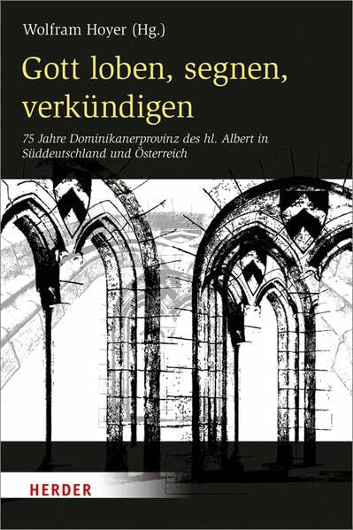 Gott loben, segnen, verkündigen: 75 Jahre Dominikanerprovinz des hl. Albert in Süddeutschland und Österreich