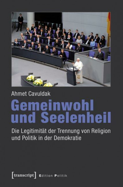 Gemeinwohl und Seelenheil: Die Legitimität der Trennung von Religion und Politik in der Demokratie (Edition Politik)