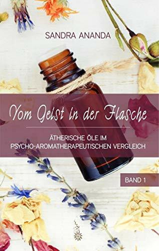 Vom Geist in der Flasche - Band 1: Ätherische Öle im psycho-aromatherapeutischen Vergleich