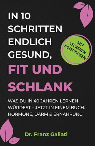 IN 10 SCHRITTEN ENDLICH GESUND, FIT UND SCHLANK: Was Du in 40 Jahren lernen würdest – jetzt in einem Buch: Hormone, Darm & Ernährung