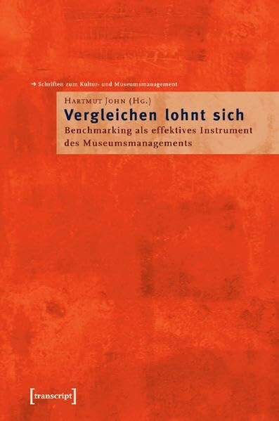 »Vergleichen lohnt sich!«: Benchmarking als effektives Instrument des Museumsmanagements (Schriften zum Kultur- und Museumsmanagement)