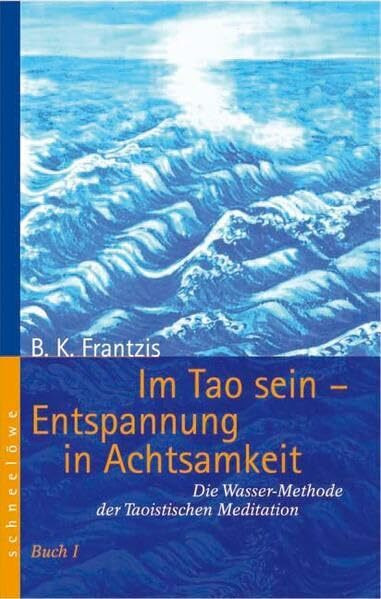 Im Tao sein – Entspannung in Achtsamkeit: Die Wassermethode der Taoistischen Meditation – Buch 1