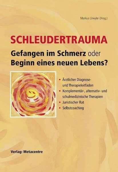 Schleudertrauma – Gefangen im Schmerz oder Beginn eines neuen Lebens: Ärztlicher Diagnose und Therapieleitfaden, Komplementär-, alternativ- und ... Therapien, Juristischer Rat, Selbstcoaching