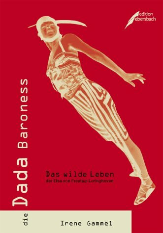 Die Dada Baroness: Das wilde Leben der Elsa von Freytag-Loringhoven