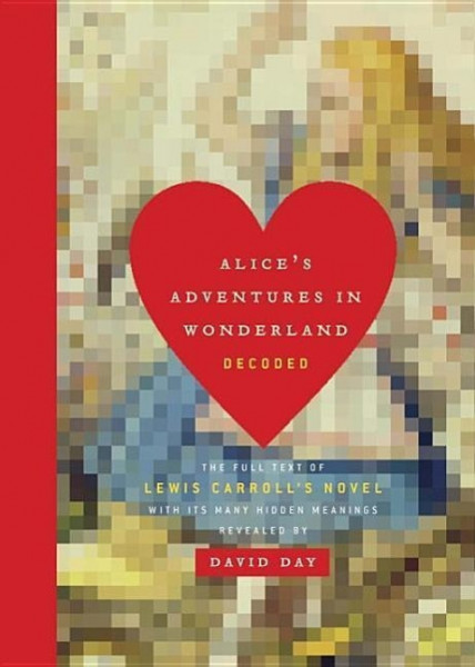 Alice's Adventures in Wonderland Decoded: The Full Text of Lewis Carroll's Novel with Its Many Hidde