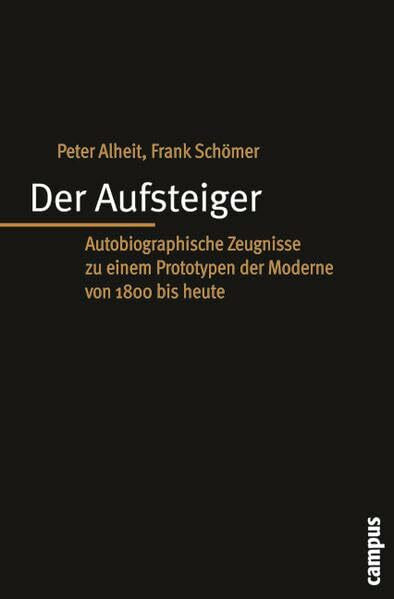 Der Aufsteiger: Autobiographische Zeugnisse zu einem Prototypen der Moderne von 1800 bis heute (Biographie- und Lebensweltforschung)